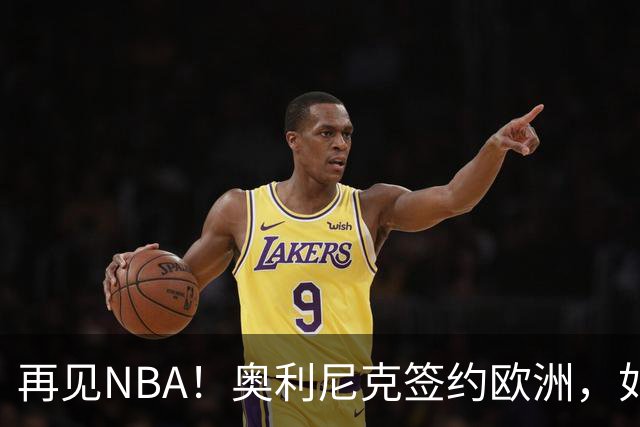 再见NBA！奥利尼克签约欧洲，如何评价他的生涯？