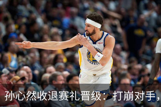孙心然收退赛礼晋级：打崩对手，有人说未来可期也有人说对手太弱