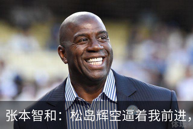 张本智和：松岛辉空逼着我前进，这十年一直没有这样的选手