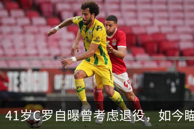 41岁C罗自曝曾考虑退役，如今瞄准1000球还想再拿一冠